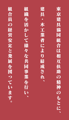 東京建具協同組合は相互扶助の精神のもとに、建具・木工業者により結成され、組織を活かして様々な共同事業を行い、組合員の経営安定と発展を図っています。